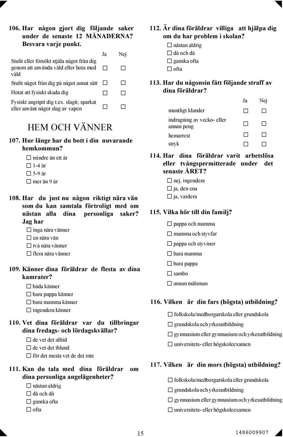 slagit, sparkat eller använt något slag av vapen HEM OCH VÄNNER 107. Hur länge har du bott i din nuvarande hemkommun? mindre än ett år 1-4 år 5-9 år mer än 9 år 108.