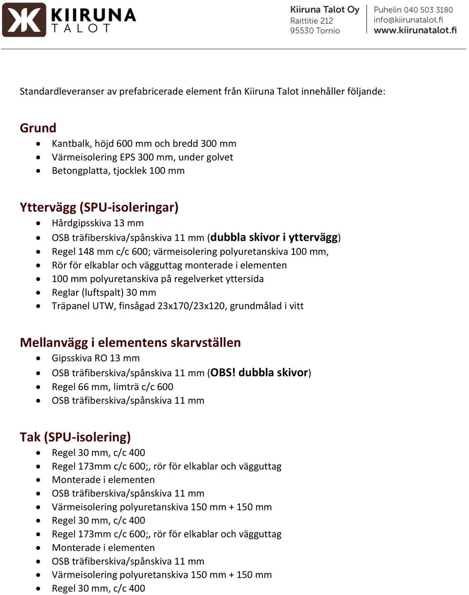 vägguttag monterade i elementen 100 mm polyuretanskiva på regelverket yttersida Reglar (luftspalt) 30 mm Träpanel UTW, finsågad 23x170/23x120, grundmålad i vitt Mellanvägg i elementens skarvställen