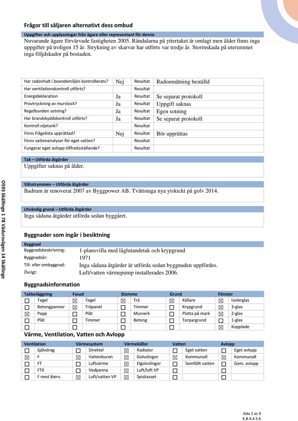 Har radonhalt i boendemiljön kontrollerats? Nej Resultat Radonmätning beställd Har ventilationskontroll utförts? Resultat Energideklaration Ja Resultat Se separat protokoll Provtryckning av murstock?