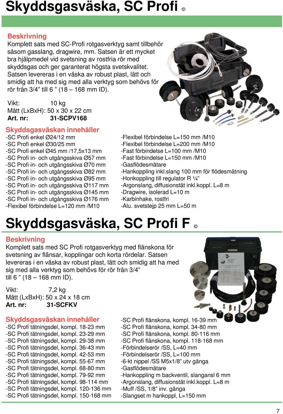 Satsen levereras i en väska av robust plast, lätt och smidig att ha med sig med alla verktyg som behövs för rör från 3/4 till 6 (18 168 mm ID). Vikt: 10 kg Mått (LxBxH): 50 x 30 x 22 cm Art.