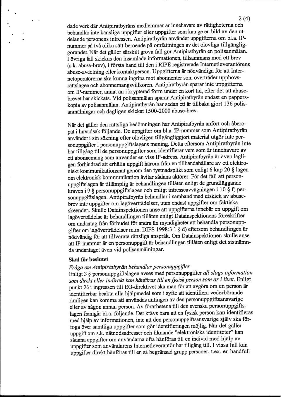 När det gäller särskilt grova fall gör Antipiratbyrån en polisanmälan. I övriga fall skickas den insamlade informationen, tillsammans med ett brev (s.k. abuse-brev), i första hand till den i RIPE registrerade lnternetleverantörens abuse-avdelning eller kontaktperson.