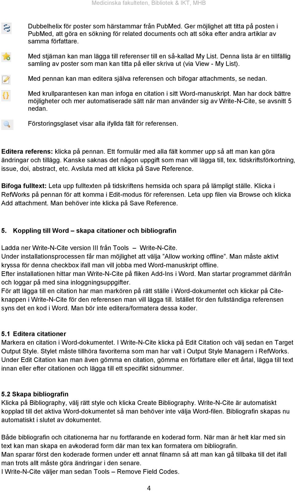 Med pennan kan man editera själva referensen och bifogar attachments, se nedan. Med krullparantesen kan man infoga en citation i sitt Word-manuskript.