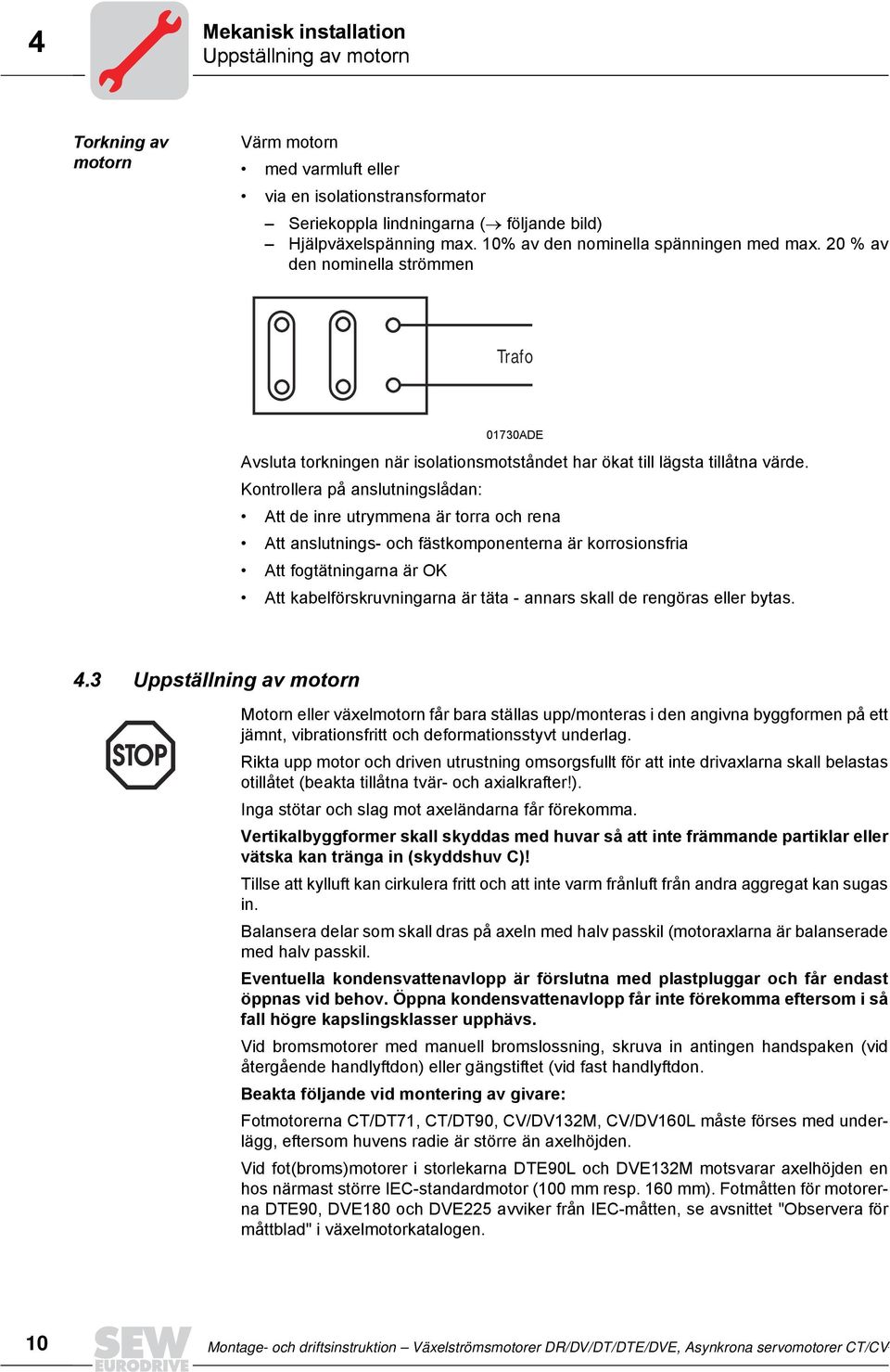 Kontrollera på anslutningslådan: Att de inre utrymmena är torra och rena Att anslutnings och fästkomponenterna är korrosionsfria Att fogtätningarna är OK Att kabelförskruvningarna är täta annars