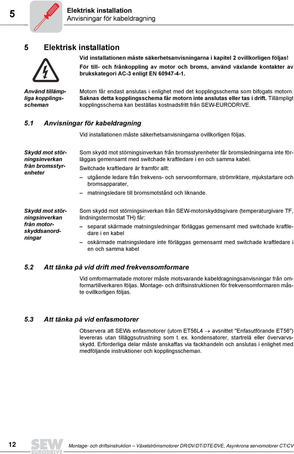 Använd tillämpliga kopplingsscheman Motorn får endast anslutas i enlighet med det kopplingsschema som bifogats motorn. Saknas detta kopplingsschema får motorn inte anslutas eller tas i drift.