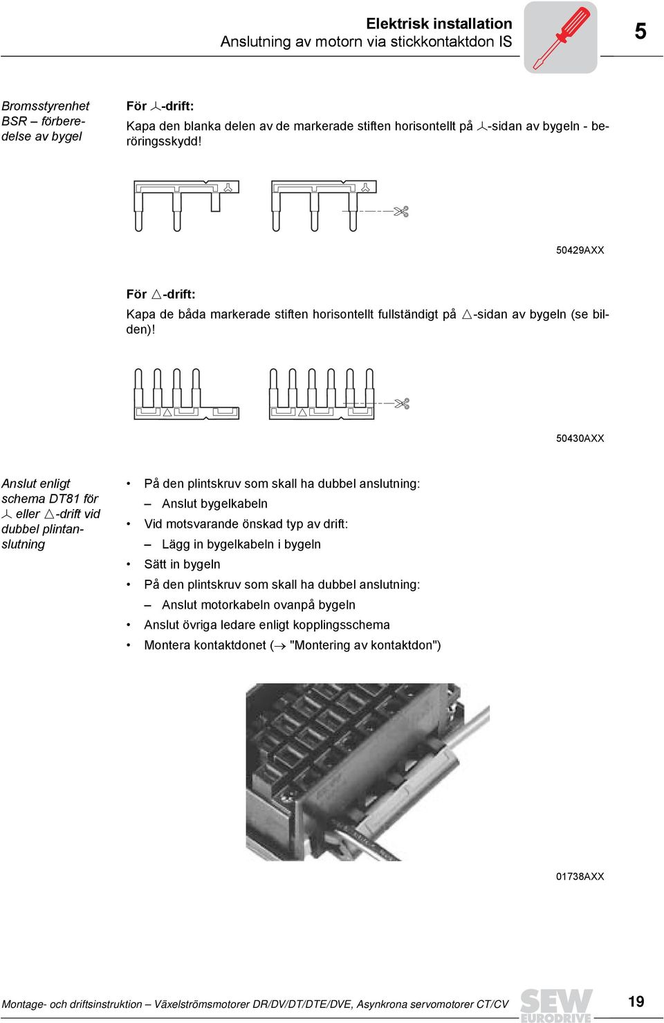 5030AXX Anslut enligt schema DT81 för eller drift vid dubbel plintanslutning På den plintskruv som skall ha dubbel anslutning: Anslut bygelkabeln Vid motsvarande önskad typ av drift: Lägg in