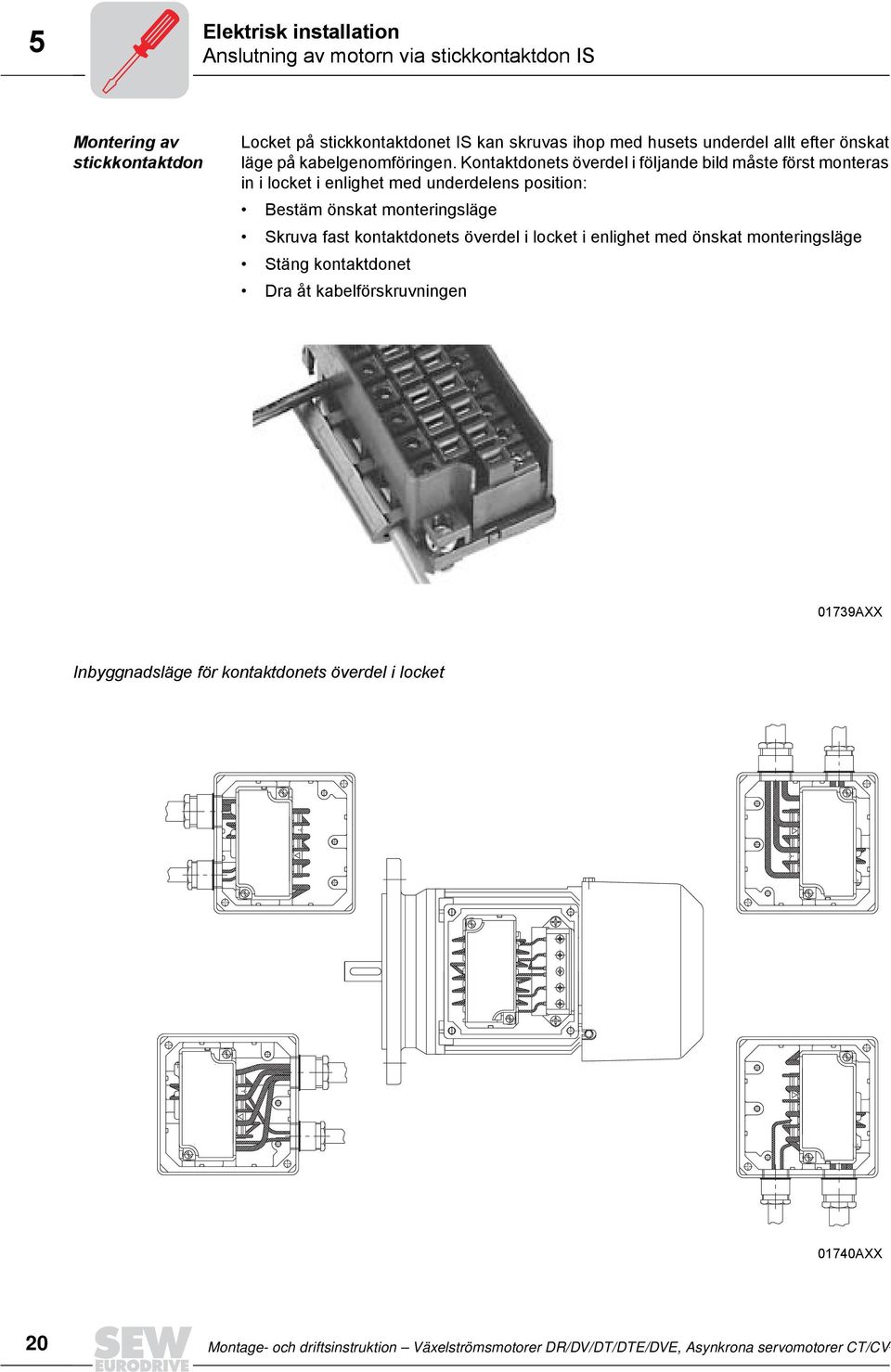 Kontaktdonets överdel i följande bild måste först monteras in i locket i enlighet med underdelens position: Bestäm önskat monteringsläge Skruva fast