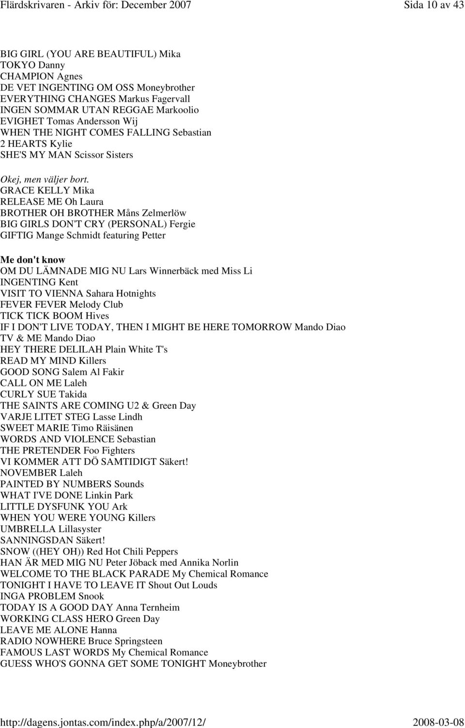 GRACE KELLY Mika RELEASE ME Oh Laura BROTHER OH BROTHER Måns Zelmerlöw BIG GIRLS DON'T CRY (PERSONAL) Fergie GIFTIG Mange Schmidt featuring Petter Me don't know OM DU LÄMNADE MIG NU Lars Winnerbäck