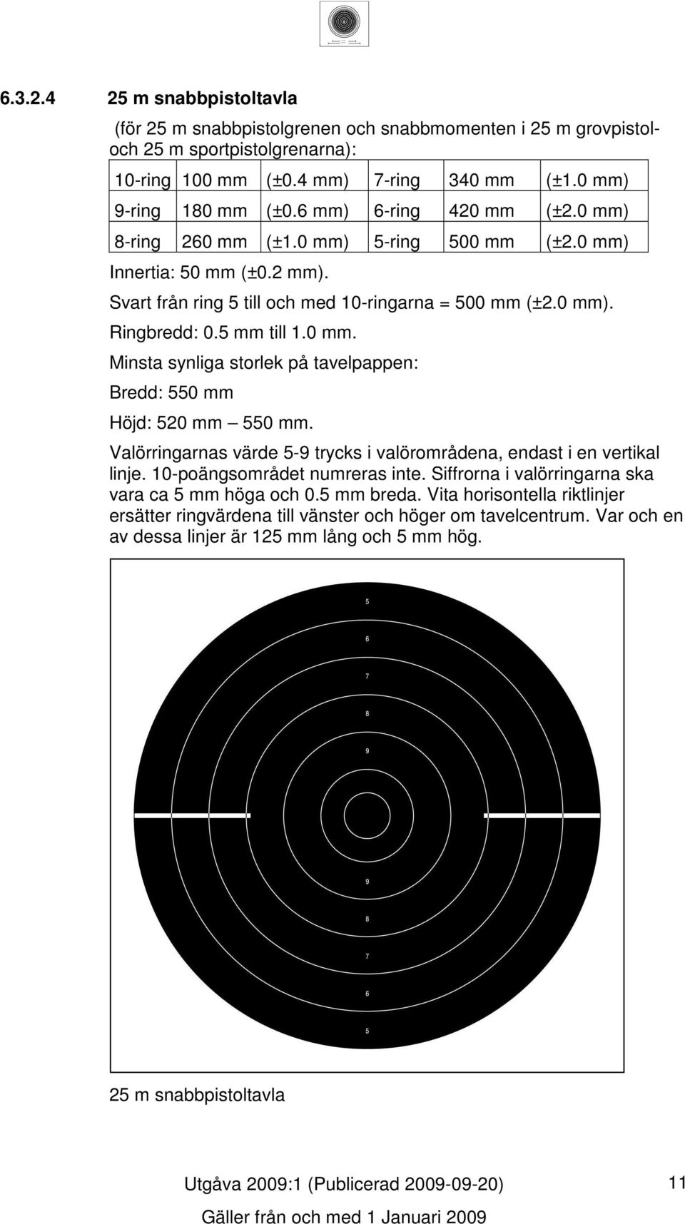 Valörringarnas värde -9 trycks i valörområdena, endast i en vertikal linje. 0-poängsområdet numreras inte. Siffrorna i valörringarna ska vara ca mm höga och 0. mm breda.