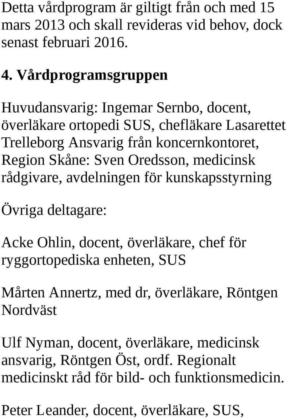 Sven Oredsson, medicinsk rådgivare, avdelningen för kunskapsstyrning Övriga deltagare: Acke Ohlin, docent, överläkare, chef för ryggortopediska enheten, SUS Mårten