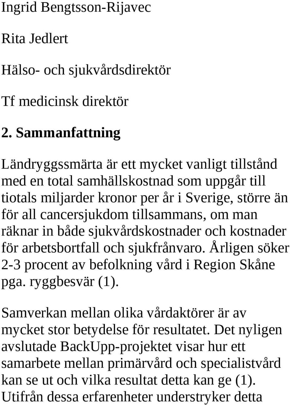 tillsammans, om man räknar in både sjukvårdskostnader och kostnader för arbetsbortfall och sjukfrånvaro. Årligen söker 2-3 procent av befolkning vård i Region Skåne pga.