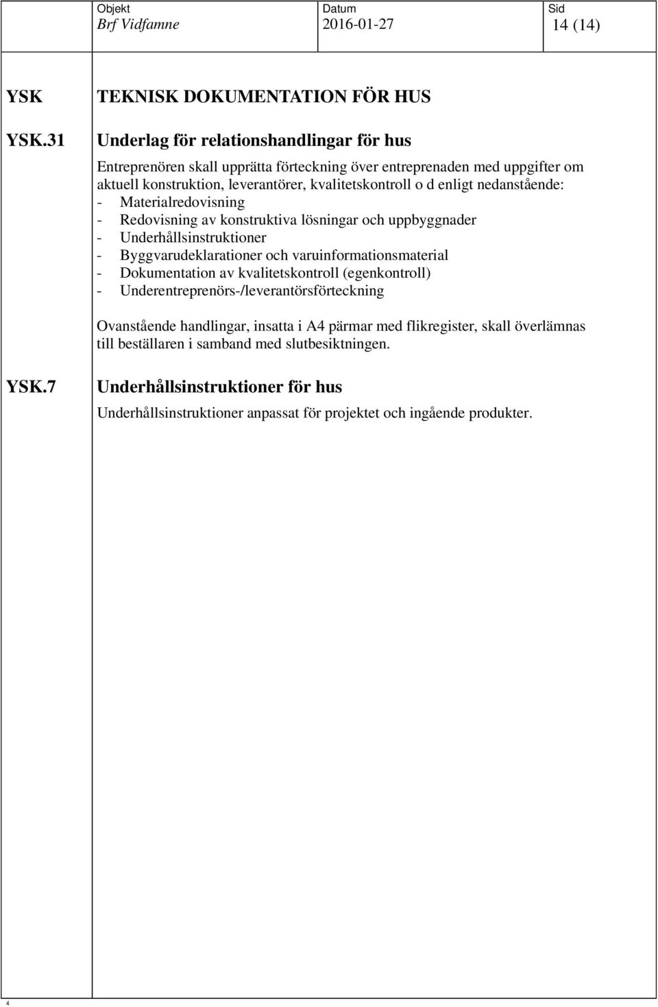 leverantörer, kvalitetskontroll o d enligt nedanstående: - Materialredovisning - Redovisning av konstruktiva lösningar och uppbyggnader - Underhållsinstruktioner -