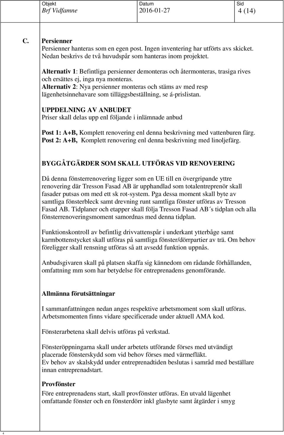 Alternativ 2: Nya persienner monteras och stäms av med resp lägenhetsinnehavare som tilläggsbeställning, se á-prislistan.