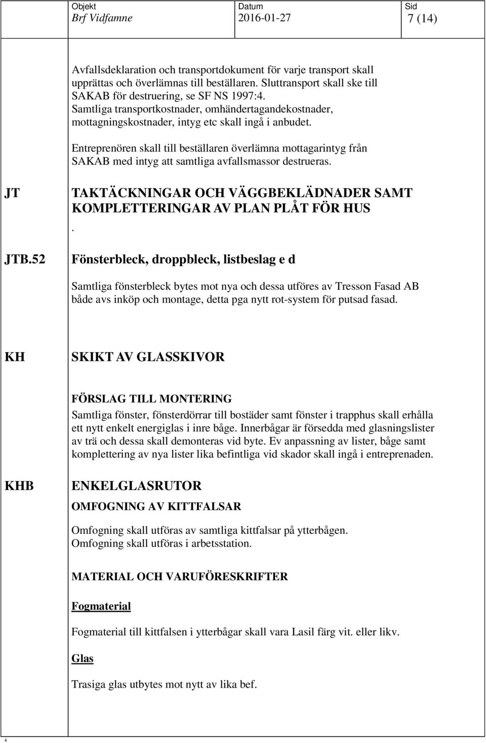 Entreprenören skall till beställaren överlämna mottagarintyg från SAKAB med intyg att samtliga avfallsmassor destrueras. JT JTB.