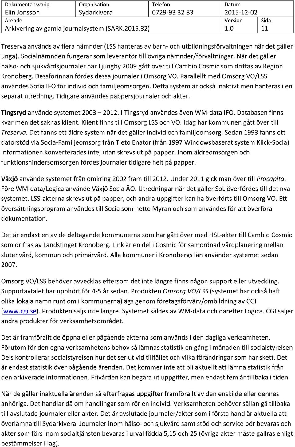 Parallellt med Omsorg VO/LSS användes Sofia IFO för individ och familjeomsorgen. Detta system är också inaktivt men hanteras i en separat utredning. Tidigare användes pappersjournaler och akter.