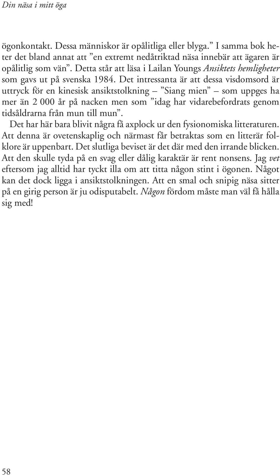 Det intressanta är att dessa visdomsord är uttryck för en kinesisk ansiktstolkning Siang mien som uppges ha mer än 2 000 år på nacken men som idag har vidarebefordrats genom tidsåldrarna från mun