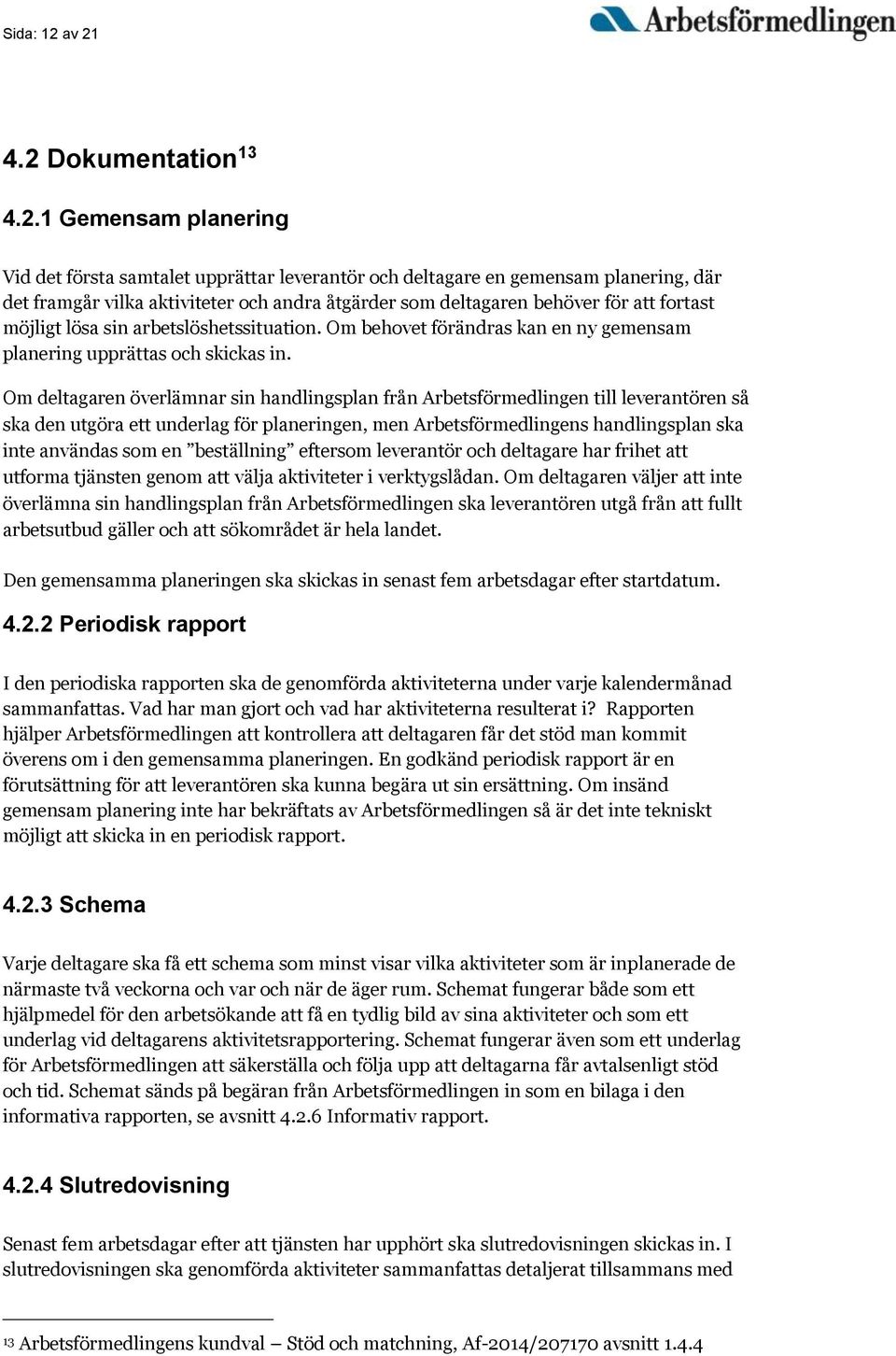 deltagaren behöver för att fortast möjligt lösa sin arbetslöshetssituation. Om behovet förändras kan en ny gemensam planering upprättas och skickas in.