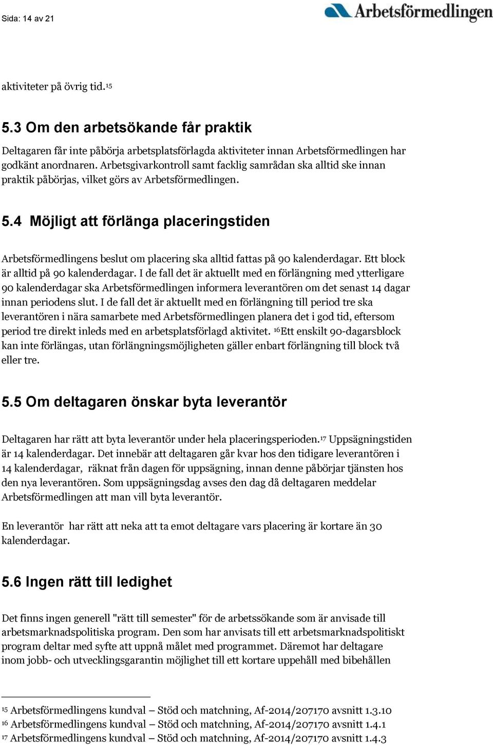 4 Möjligt att förlänga placeringstiden Arbetsförmedlingens beslut om placering ska alltid fattas på 90 kalenderdagar. Ett block är alltid på 90 kalenderdagar.