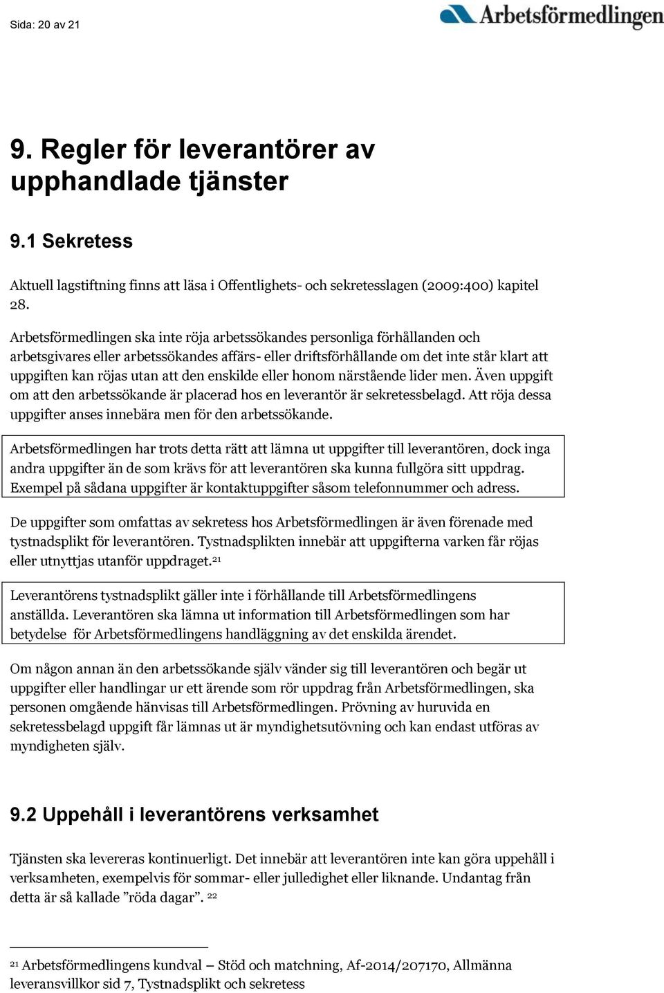 den enskilde eller honom närstående lider men. Även uppgift om att den arbetssökande är placerad hos en leverantör är sekretessbelagd.