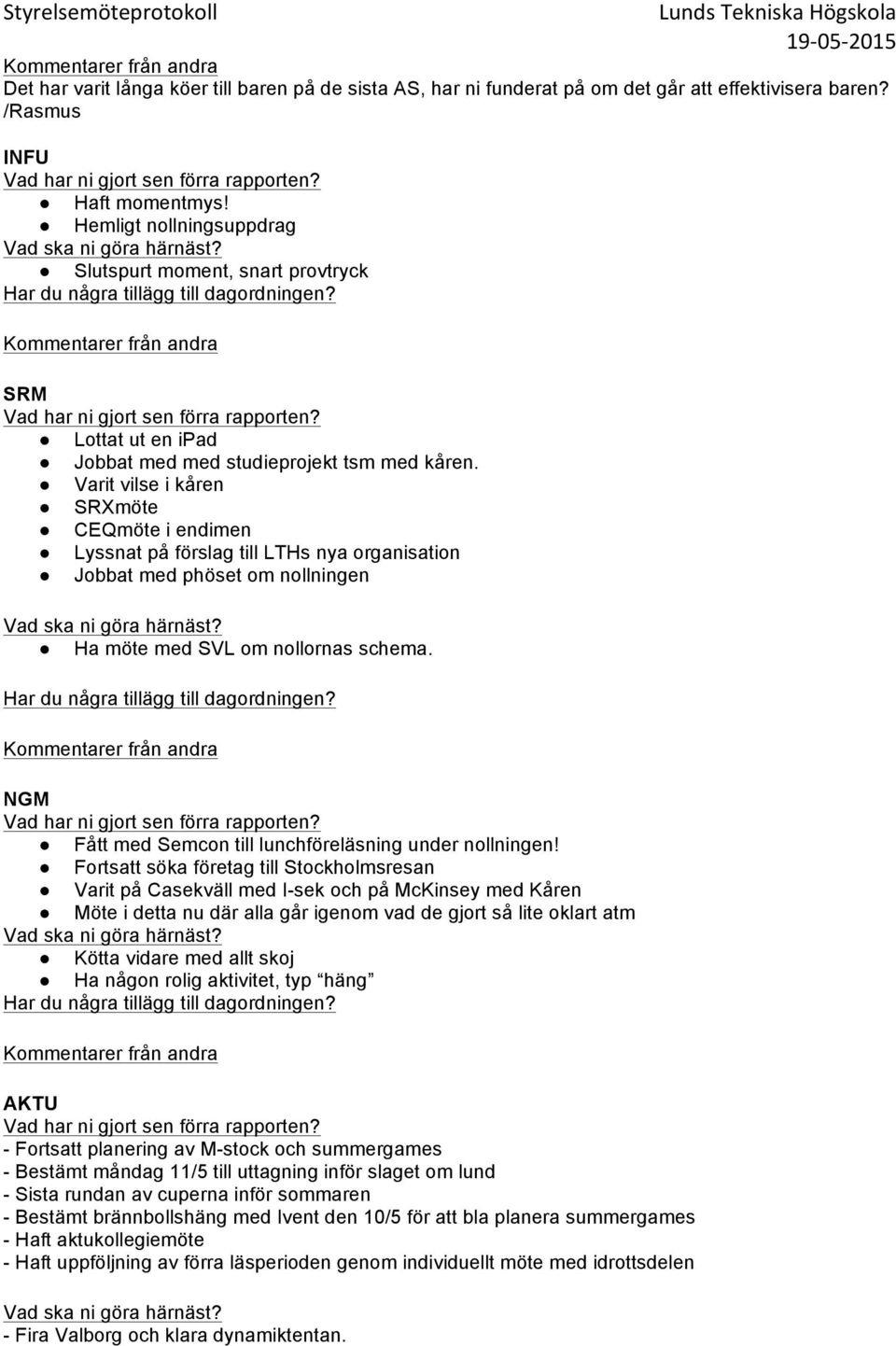 Varit vilse i kåren SRXmöte CEQmöte i endimen Lyssnat på förslag till LTHs nya organisation Jobbat med phöset om nollningen Ha möte med SVL om nollornas schema.