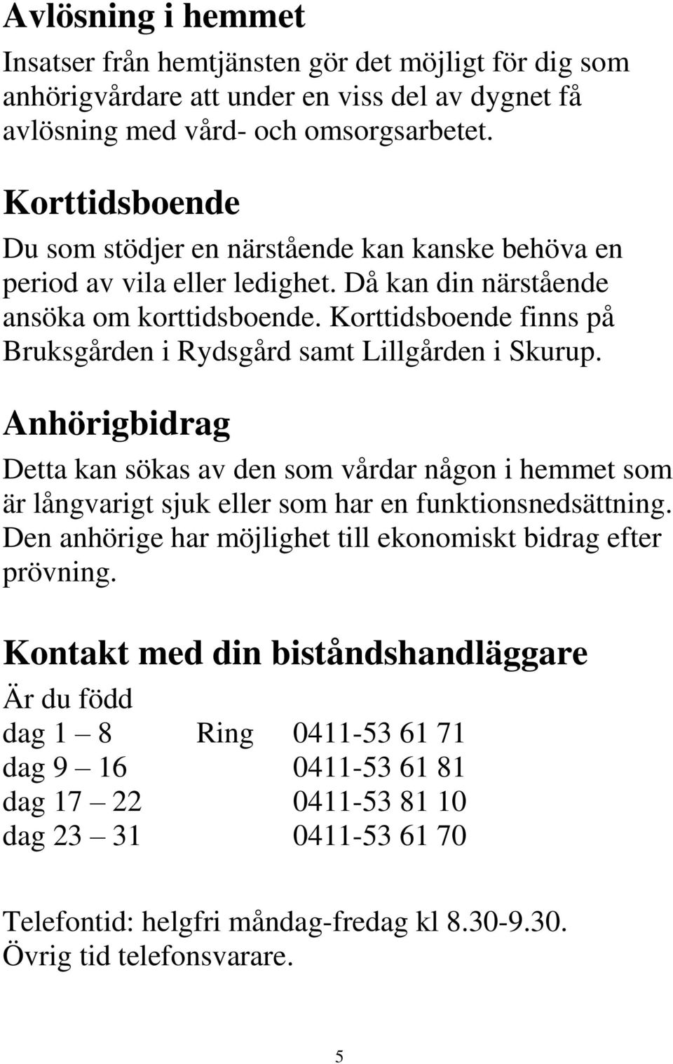 Korttidsboende finns på Bruksgården i Rydsgård samt Lillgården i Skurup. Anhörigbidrag Detta kan sökas av den som vårdar någon i hemmet som är långvarigt sjuk eller som har en funktionsnedsättning.