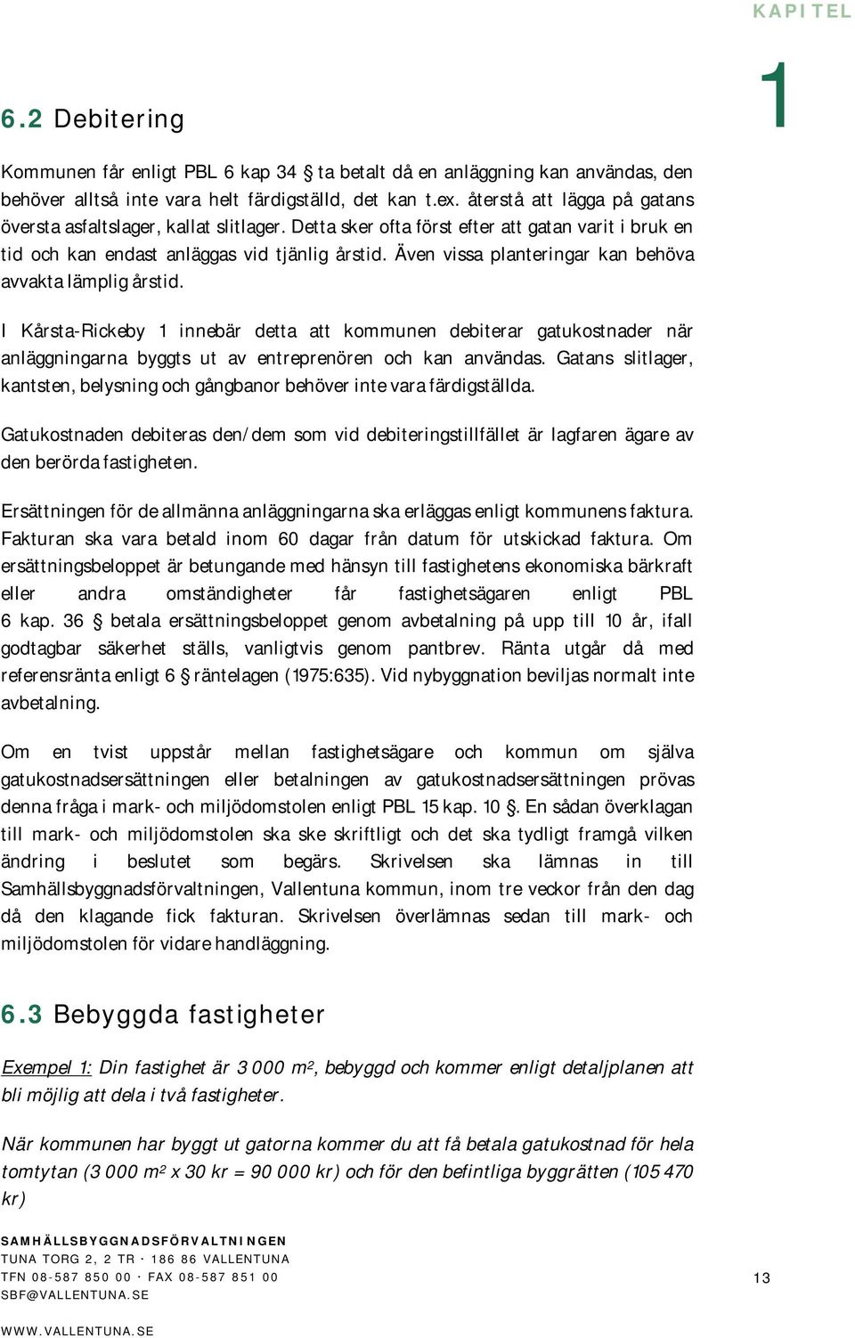 Även vissa planteringar kan behöva avvakta lämplig årstid. I Kårsta-Rickeby innebär detta att kommunen debiterar gatukostnader när anläggningarna byggts ut av entreprenören och kan användas.