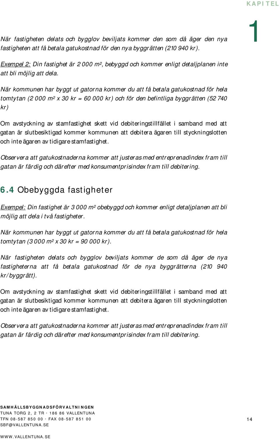 När kommunen har byggt ut gatorna kommer du att få betala gatukostnad för hela tomtytan (2 000 m 2 x 30 kr = 60 000 kr) och för den befintliga byggrätten (52 740 kr) Om avstyckning av stamfastighet