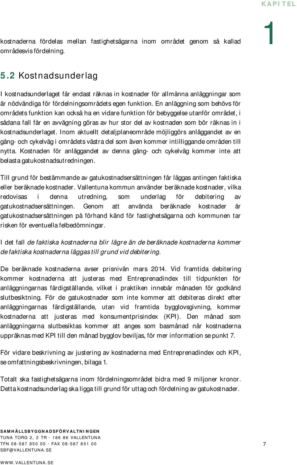 En anläggning som behövs för områdets funktion kan också ha en vidare funktion för bebyggelse utanför området, i sådana fall får en avvägning göras av hur stor del av kostnaden som bör räknas in i