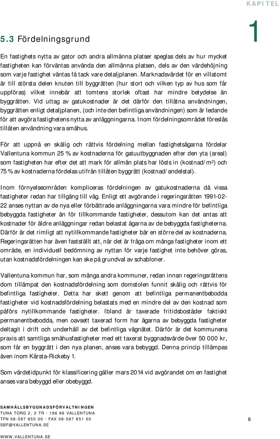 Marknadsvärdet för en villatomt är till största delen knuten till byggrätten (hur stort och vilken typ av hus som får uppföras) vilket innebär att tomtens storlek oftast har mindre betydelse än