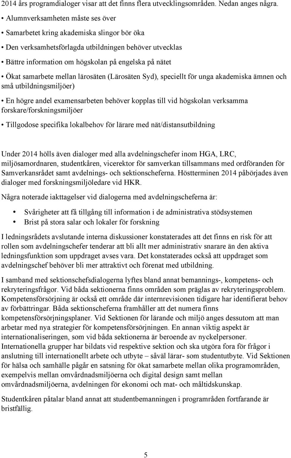 mellan lärosäten (Lärosäten Syd), speciellt för unga akademiska ämnen och små utbildningsmiljöer) En högre andel examensarbeten behöver kopplas till vid högskolan verksamma forskare/forskningsmiljöer