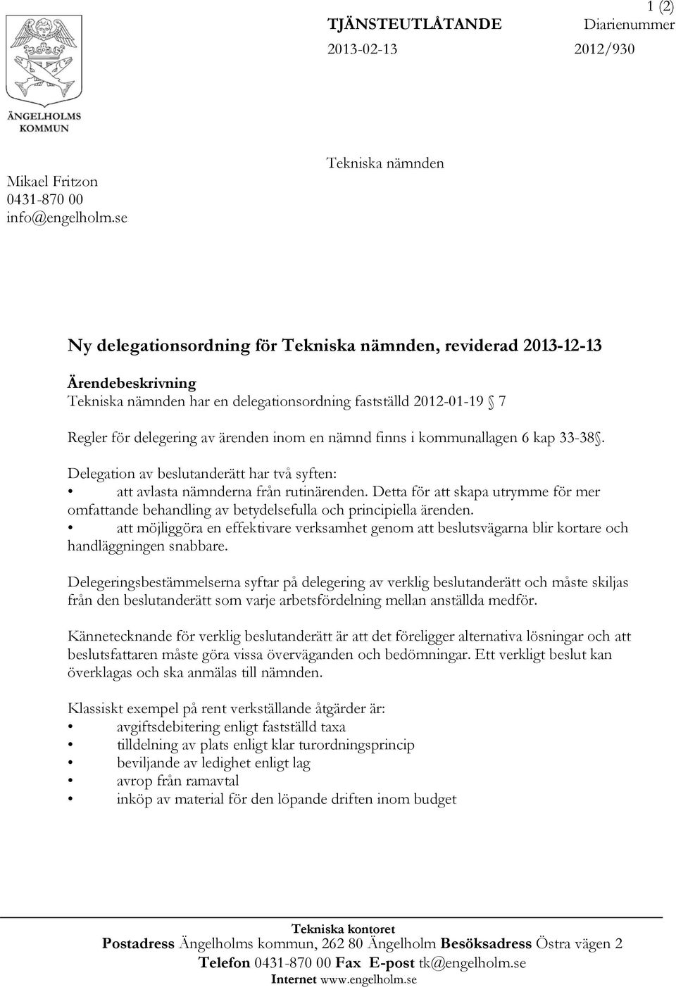 ärenden inom en nämnd finns i kommunallagen 6 kap 33-38. Delegation av beslutanderätt har två syften: att avlasta nämnderna från rutinärenden.