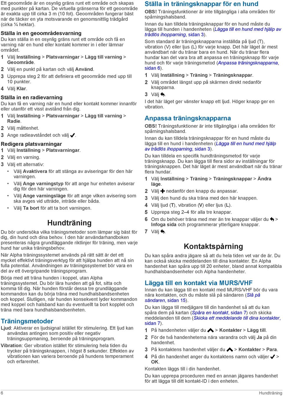 Ställa in en geoområdesvarning Du kan ställa in en osynlig gräns runt ett område och få en varning när en hund eller kontakt kommer in i eller lämnar området.