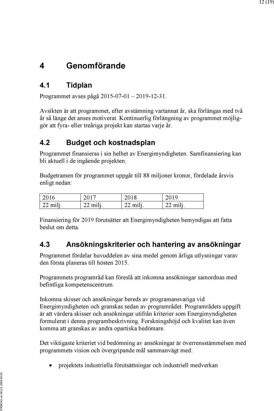 Samfinansiering kan bli aktuell i de ingående projekten. Budgetramen för programmet uppgår till 88 miljoner kronor, fördelade årsvis enligt nedan: 2016 2017 2018 2019 22 milj.