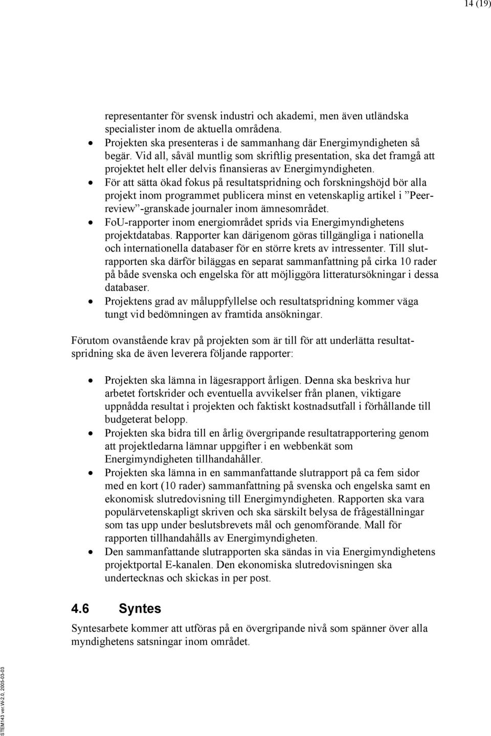 För att sätta ökad fokus på resultatspridning och forskningshöjd bör alla projekt inom programmet publicera minst en vetenskaplig artikel i Peerreview -granskade journaler inom ämnesområdet.