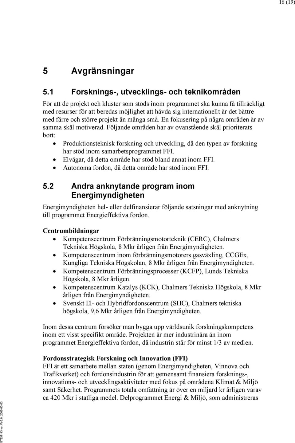 är det bättre med färre och större projekt än många små. En fokusering på några områden är av samma skäl motiverad.