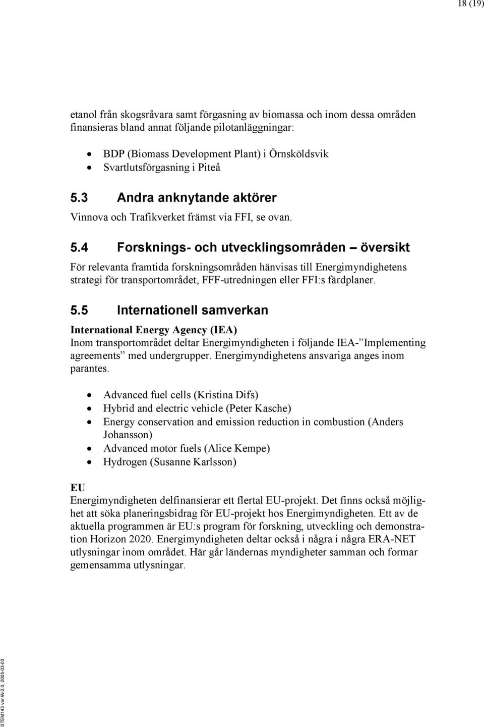 3 Andra anknytande aktörer Vinnova och Trafikverket främst via FFI, se ovan. 5.