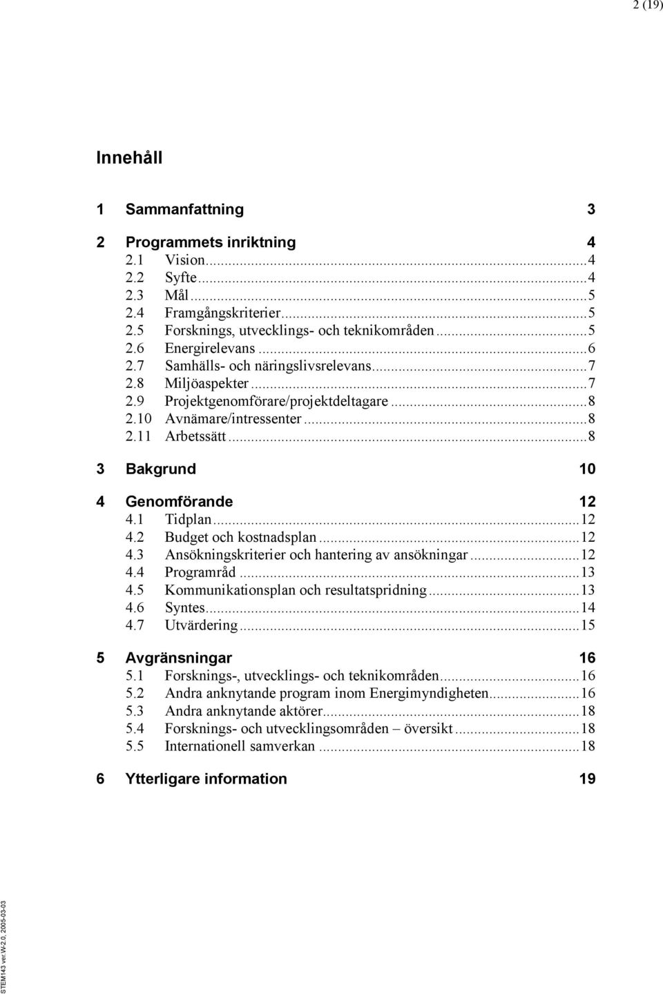 .. 8 3 Bakgrund 10 4 Genomförande 12 4.1 Tidplan... 12 4.2 Budget och kostnadsplan... 12 4.3 Ansökningskriterier och hantering av ansökningar... 12 4.4 Programråd... 13 4.