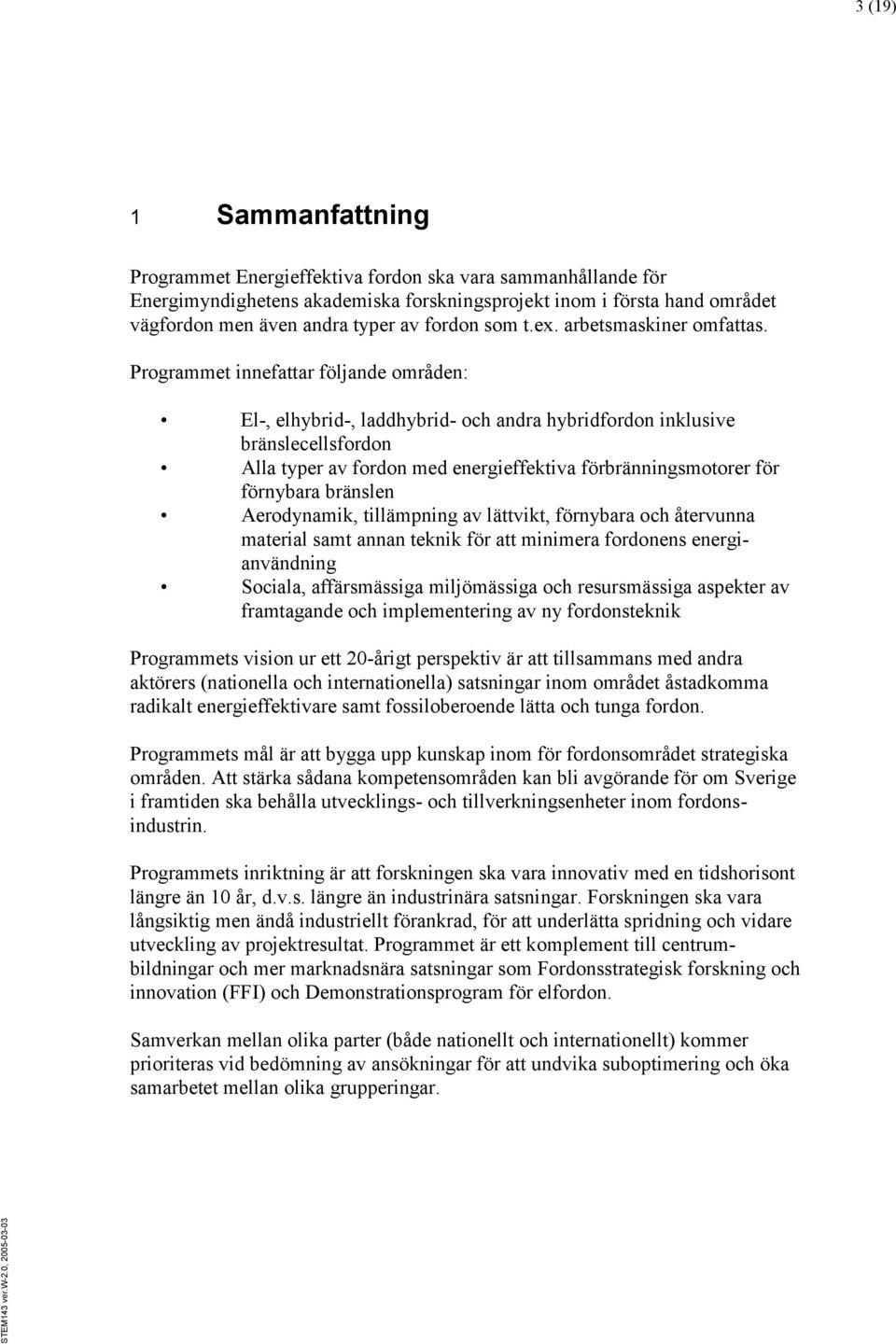 Programmet innefattar följande områden: El-, elhybrid-, laddhybrid- och andra hybridfordon inklusive bränslecellsfordon Alla typer av fordon med energieffektiva förbränningsmotorer för förnybara