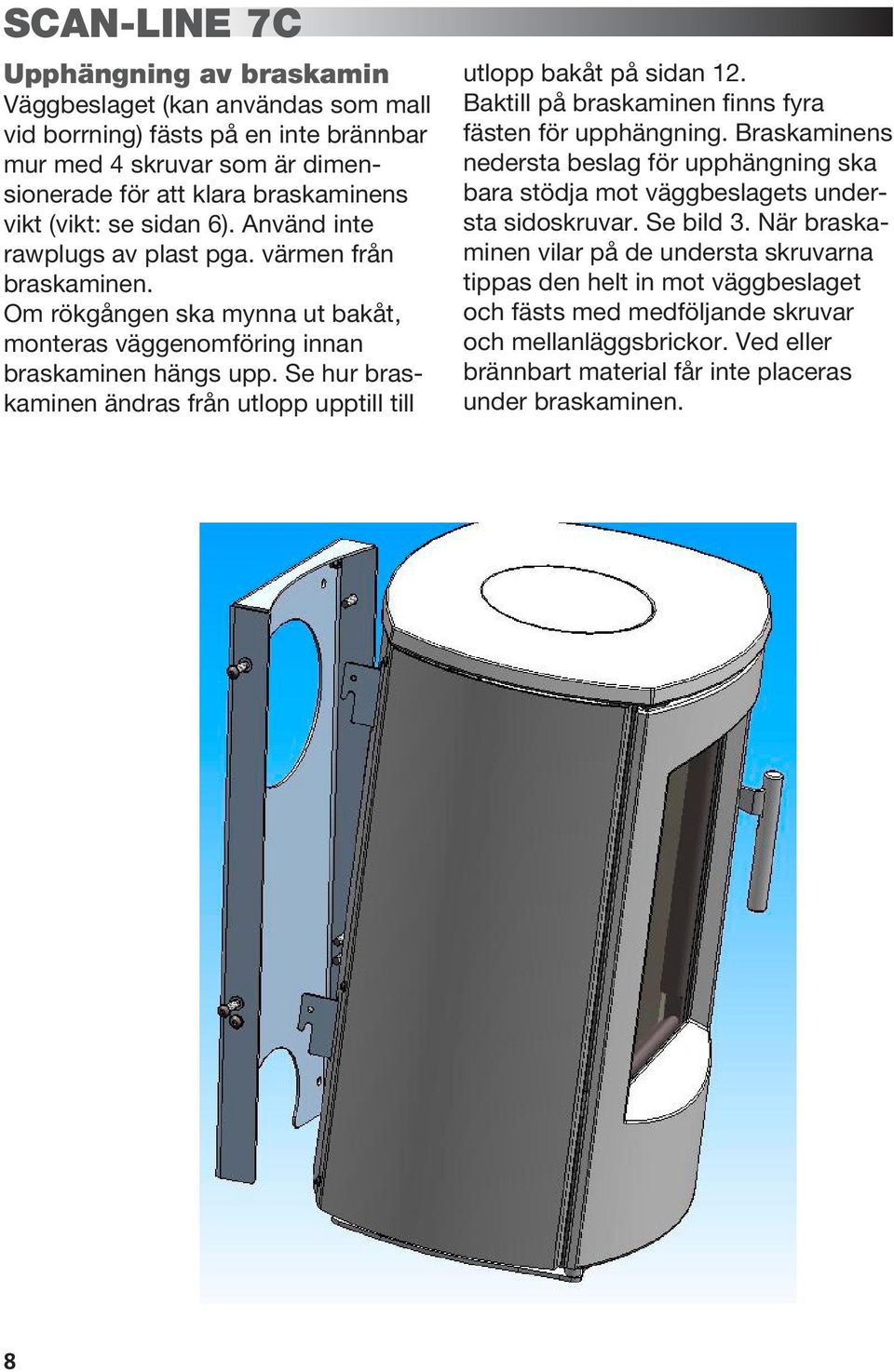 Se hur braskaminen ändras från utlopp upptill till utlopp bakåt på sidan 12. Baktill på braskaminen finns fyra fästen för upphängning.