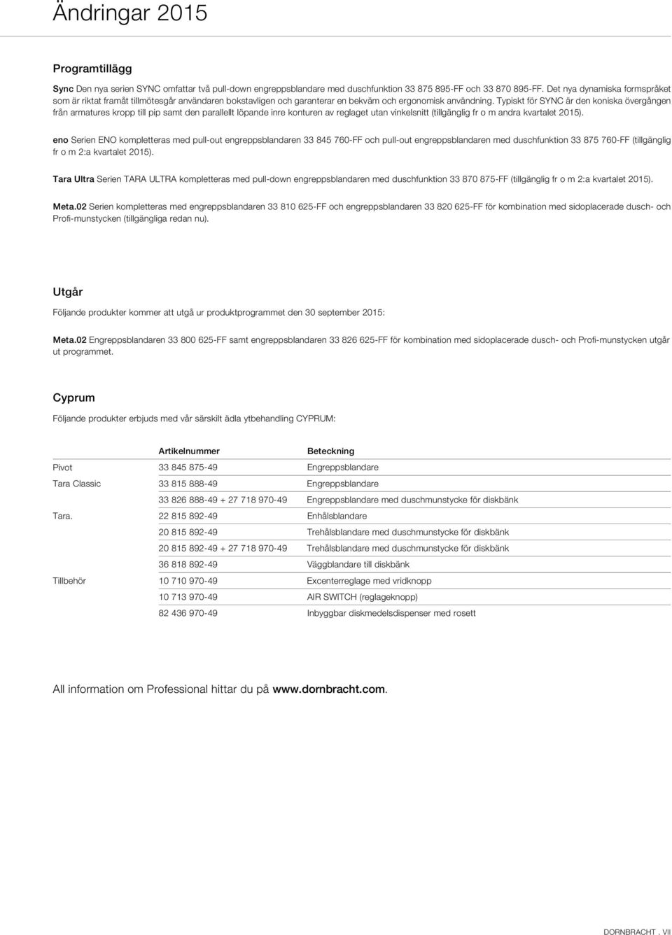 Typiskt för SYNC är den koniska övergången från armatures kropp till pip samt den parallellt löpande inre konturen av reglaget utan vinkelsnitt (tillgänglig fr o m andra kvartalet 2015).