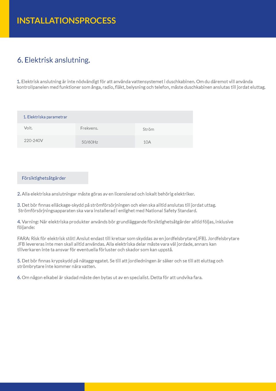 220-240V Frekvens. 50/60Hz Ström 10A Försiktighetsåtgärder 2. Alla elektriska anslutningar måste göras av en licensierad och lokalt behörig elektriker. 3.