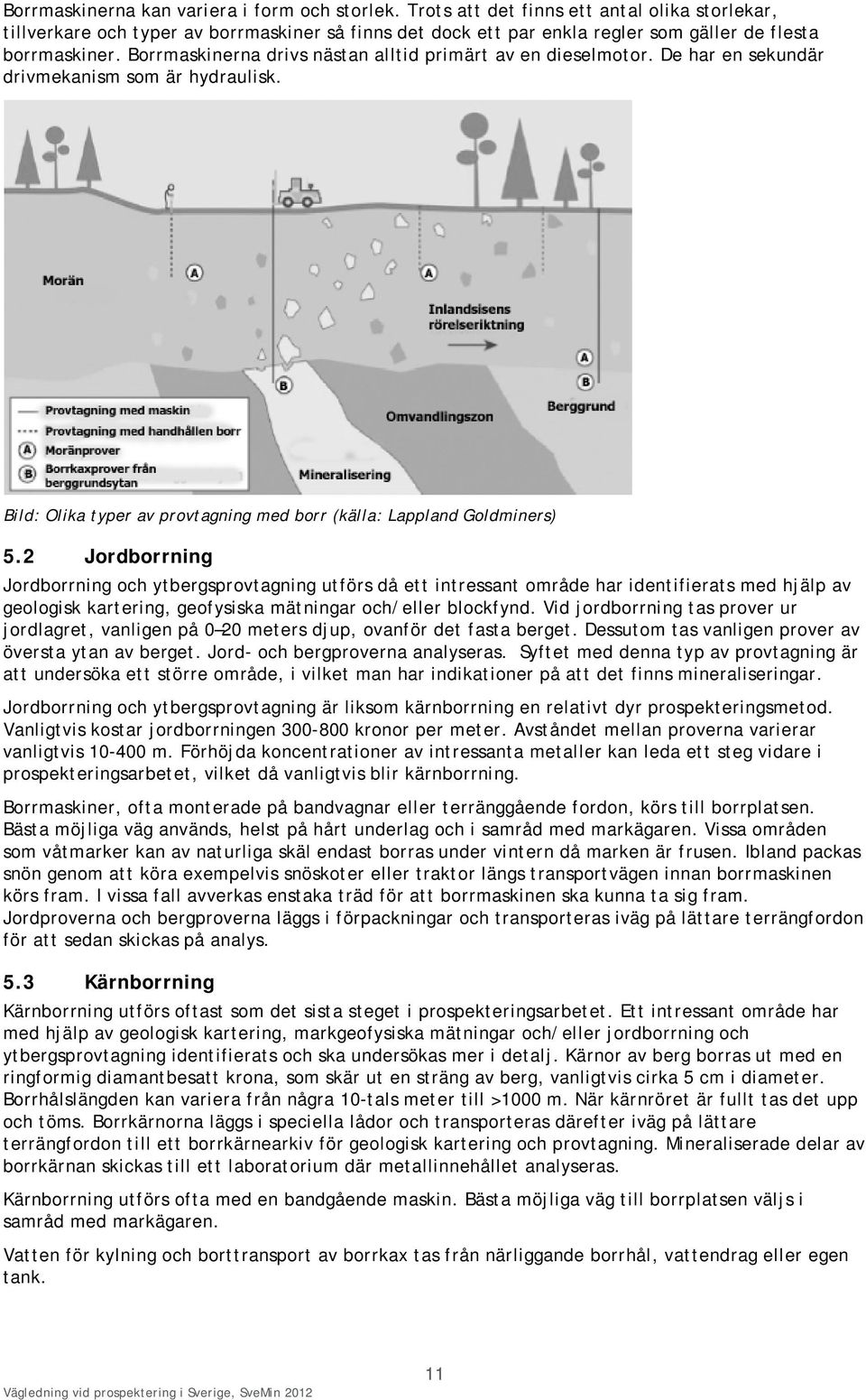 Borrmaskinerna drivs nästan alltid primärt av en dieselmotor. De har en sekundär drivmekanism som är hydraulisk. Bild: Olika typer av provtagning med borr (källa: Lappland Goldminers) 5.