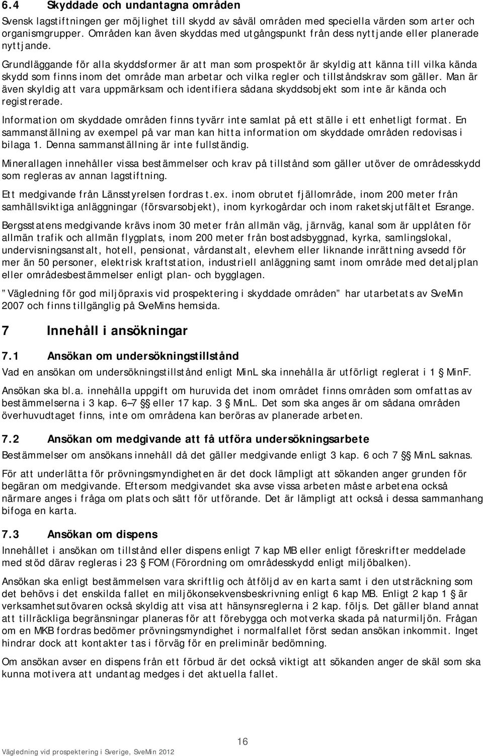 Grundläggande för alla skyddsformer är att man som prospektör är skyldig att känna till vilka kända skydd som finns inom det område man arbetar och vilka regler och tillståndskrav som gäller.