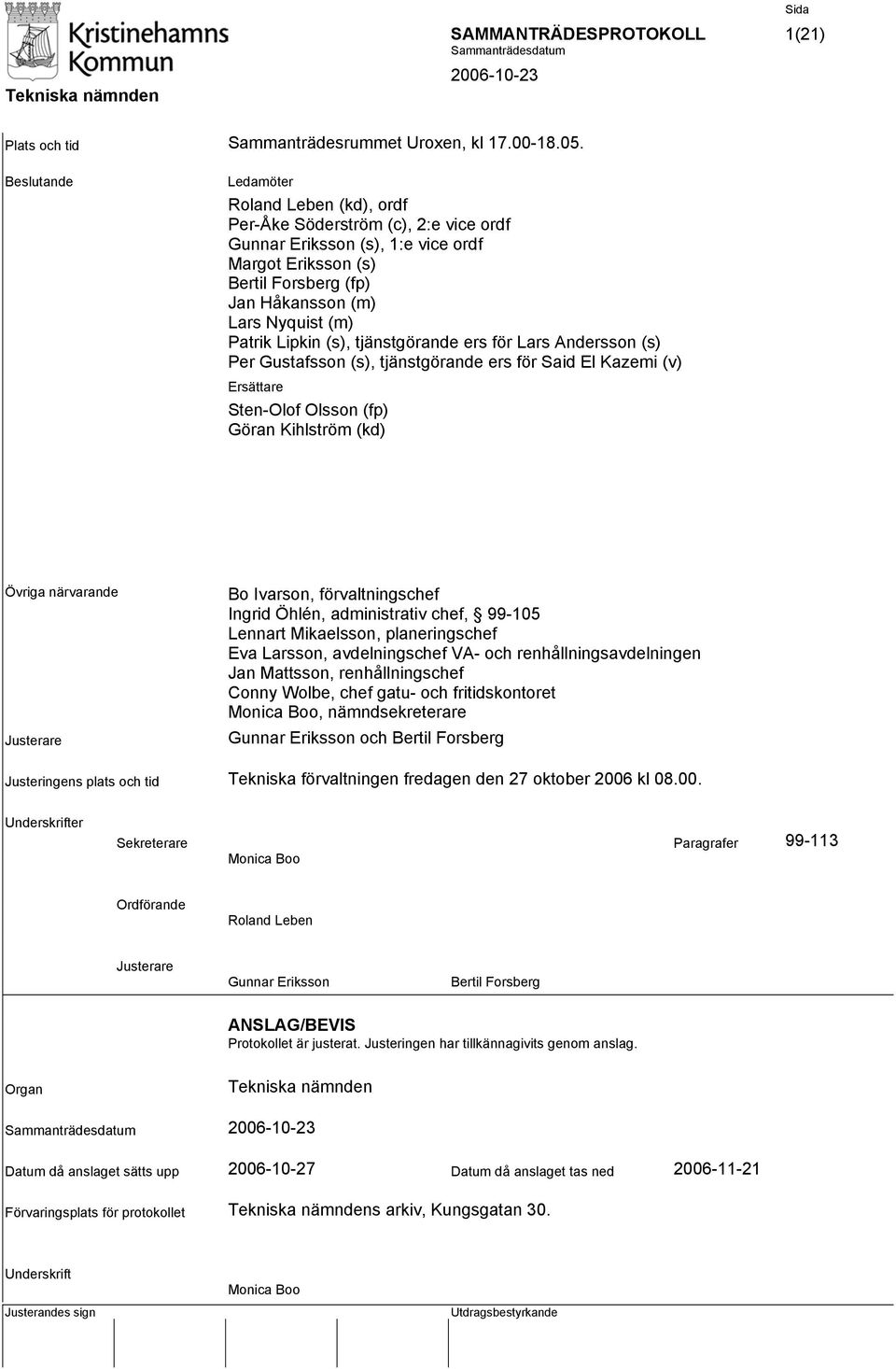 Patrik Lipkin (s), tjänstgörande ers för Lars Andersson (s) Per Gustafsson (s), tjänstgörande ers för Said El Kazemi (v) Ersättare Sten-Olof Olsson (fp) Göran Kihlström (kd) Övriga närvarande