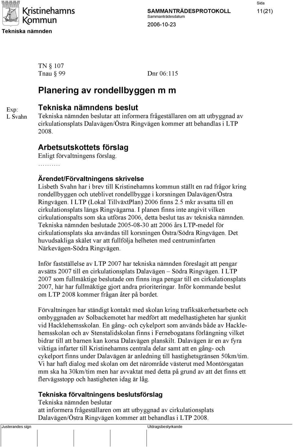 . Ärendet/Förvaltningens skrivelse Lisbeth Svahn har i brev till Kristinehamns kommun ställt en rad frågor kring rondellbyggen och uteblivet rondellbygge i korsningen Dalavägen/Östra Ringvägen.