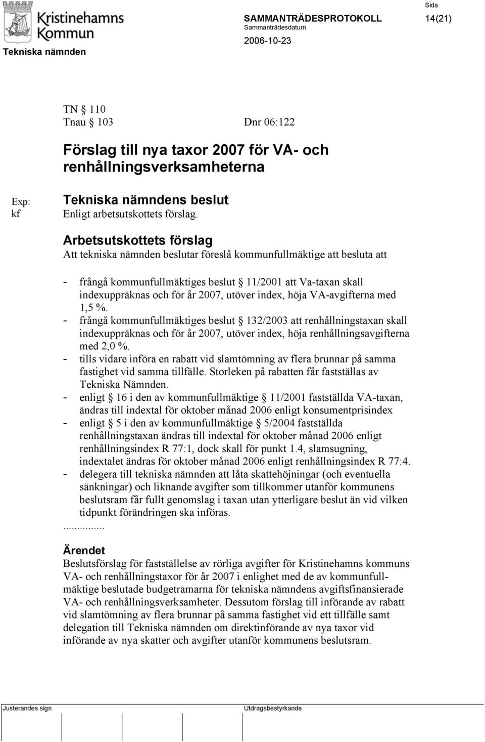 index, höja VA-avgifterna med 1,5 %. - frångå kommunfullmäktiges beslut 132/2003 att renhållningstaxan skall indexuppräknas och för år 2007, utöver index, höja renhållningsavgifterna med 2,0 %.