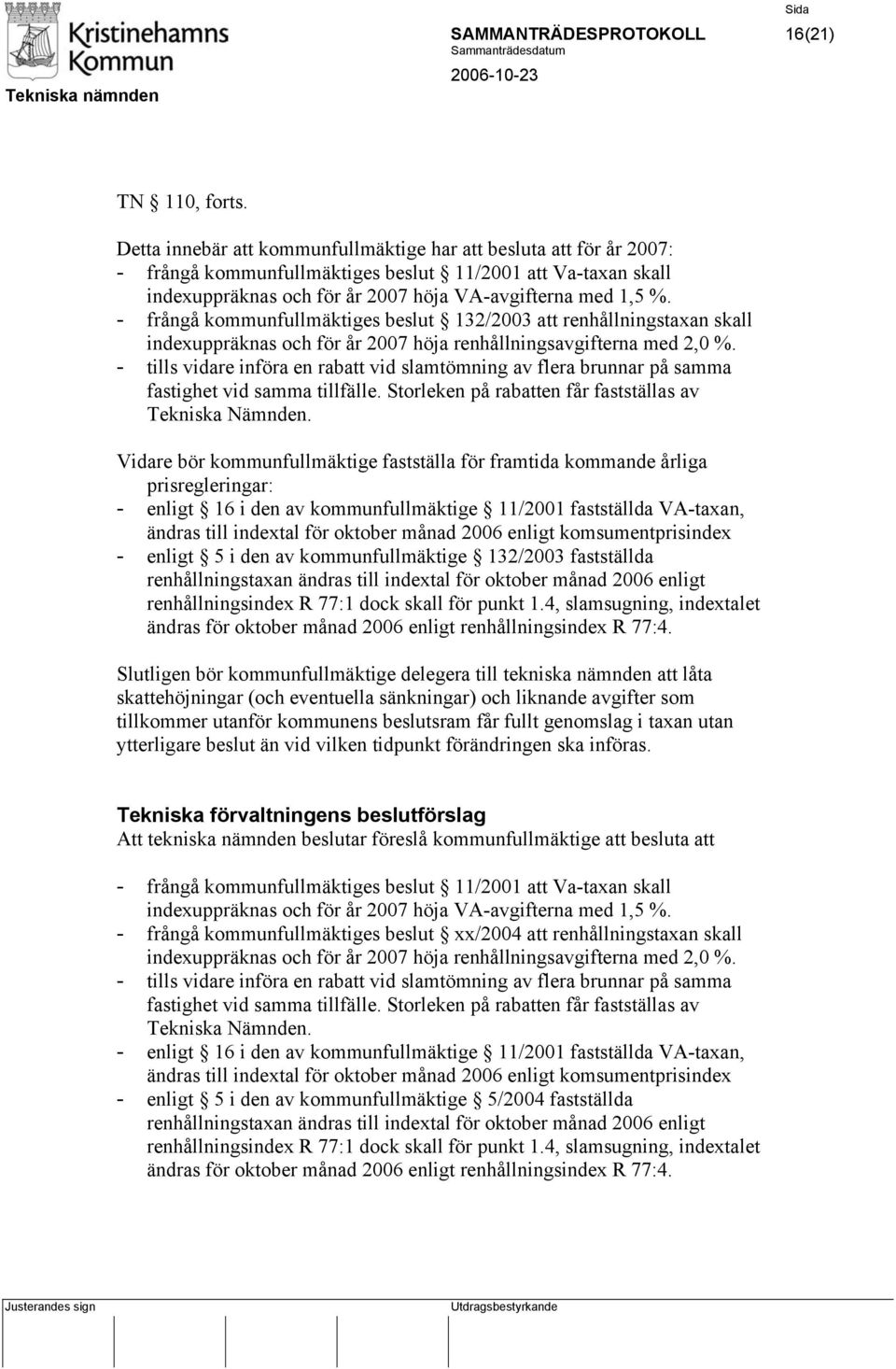 - frångå kommunfullmäktiges beslut 132/2003 att renhållningstaxan skall indexuppräknas och för år 2007 höja renhållningsavgifterna med 2,0 %.