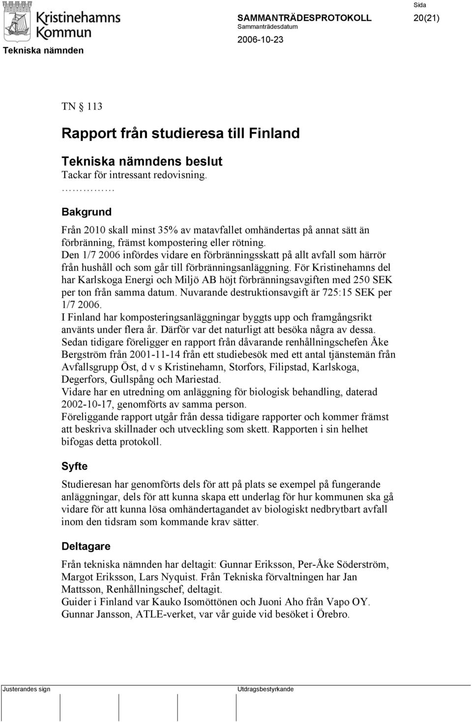 Den 1/7 2006 infördes vidare en förbränningsskatt på allt avfall som härrör från hushåll och som går till förbränningsanläggning.