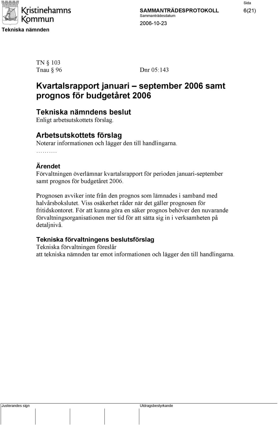 Prognosen avviker inte från den prognos som lämnades i samband med halvårsbokslutet. Viss osäkerhet råder när det gäller prognosen för fritidskontoret.