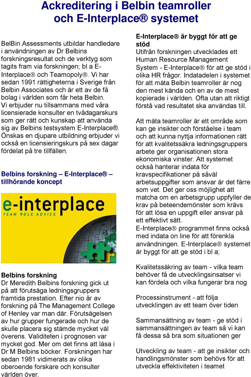 Vi erbjuder nu tillsammans med våra licensierade konsulter en tvådagarskurs som ger rätt och kunskap att använda sig av Belbins testsystem E-Interplace.