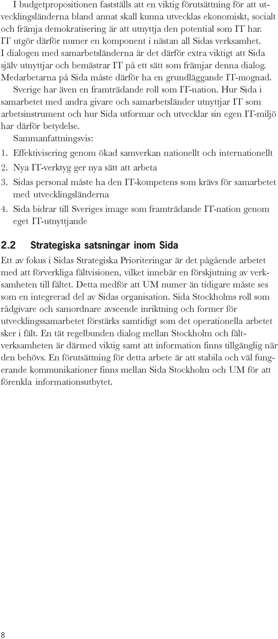 I dialogen med samarbetsländerna är det därför extra viktigt att Sida själv utnyttjar och bemästrar IT på ett sätt som främjar denna dialog.